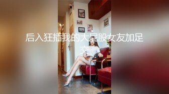 后入狂插我的大屁股女友加足交