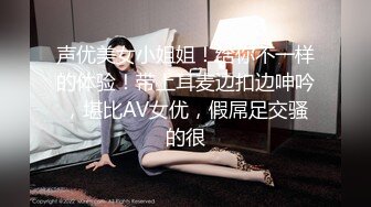 声优美女小姐姐！给你不一样的体验！带上耳麦边扣边呻吟，堪比AV女优，假屌足交骚的很