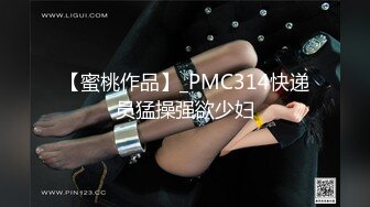 【蜜桃作品】_PMC314快递员猛操强欲少妇