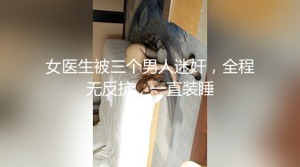 女医生被三个男人迷奸，全程无反抗，一直装睡