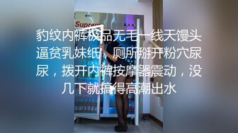 豹纹内裤极品无毛一线天馒头逼贫乳妹纸，厕所掰开粉穴尿尿，拨开内裤按摩器震动，没几下就搞得高潮出水