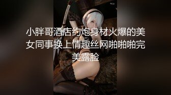 小胖哥酒店约炮身材火爆的美女同事换上情趣丝网啪啪啪完美露脸