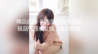 精品自拍-叫床很嗲的高颜值极品气质美女换上兔女郎装