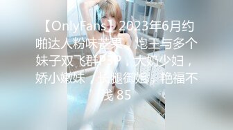 【OnlyFans】2023年6月约啪达人粉味芒果，炮王与多个妹子双飞群P3P，大奶少妇，娇小嫩妹，长腿御姐，艳福不浅 85