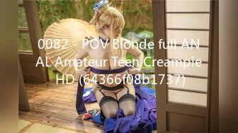 0082 - POV Blonde full ANAL Amateur Teen Creampie HD (64366f08b1737)