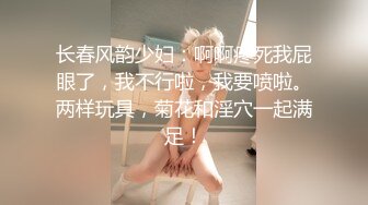 长春风韵少妇：啊啊疼死我屁眼了，我不行啦，我要喷啦。两样玩具，菊花和淫穴一起满足！