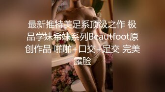 最新推特美足系顶级之作 极品学妹希妹系列Beautfoot原创作品 啪啪+口交+足交 完美露脸