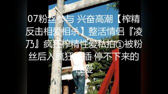 07粉丝参与 兴奋高潮【榨精反击相爱相杀】整活情侣『凌乃』疯狂榨精性爱私拍①被粉丝后入疯狂抽插 停不下来的性爱