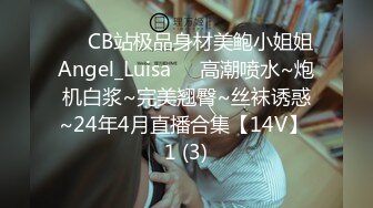 ❤️CB站极品身材美鲍小姐姐Angel_Luisa❤️高潮喷水~炮机白浆~完美翘臀~丝袜诱惑~24年4月直播合集【14V】 1 (3)