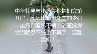 中年壮男与小巧美艳情妇宾馆开房，乳房比脸蛋还美的少妇，虽然颜值也不错，浴室洗澡壮男就忍不住上下其手，淫乱摸奶！