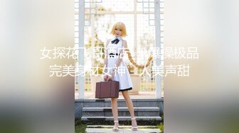 女探花飞哥酒店❤️爆操极品完美身材女神 - 人美声甜