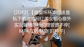 [2DF2] 【做爱坏坏本应该是私下的激情网红美女粗心意外实况转播狼粉们撸管撸不停[MP4/189MB][BT种子]