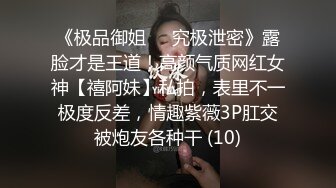 《极品御姐㊙️究极泄密》露脸才是王道！高颜气质网红女神【禧阿妹】私拍，表里不一极度反差，情趣紫薇3P肛交被炮友各种干 (10)