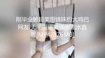 刚毕业的超美眼镜妹约大鸡巴网友 无毛逼逼被操到淫水直冒[MP4/376MB]