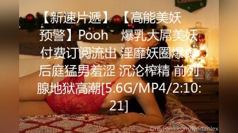 【新速片遞】 【高能美妖❤️预警】Pooh✨ 爆乳大屌美妖付费订阅流出 淫靡妖圈爆肏后庭猛男羞涩 沉沦榨精 前列腺地狱高潮[5.6G/MP4/2:10:21]