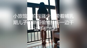 小旅馆偷拍淫骚少妇带着哺乳期儿子和胖哥偷情胖哥一边干一边手机自拍