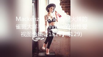 Mackenzie Jones身材火辣的雀斑大洋马onlyfans流出性爱视图合集【132v】 (129)