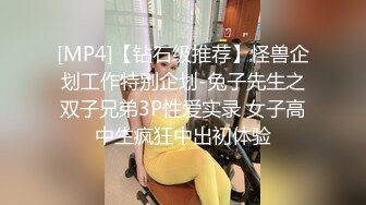 [MP4]【钻石级推荐】怪兽企划工作特别企划-兔子先生之双子兄弟3P性爱实录 女子高中生疯狂中出初体验