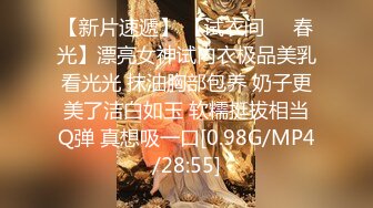 【新片速遞】 【试衣间❤️春光】漂亮女神试内衣极品美乳看光光 抹油胸部包养 奶子更美了洁白如玉 软糯挺拔相当Q弹 真想吸一口[0.98G/MP4/28:55]