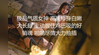 极品气质女神 高挑修身白嫩大长腿 主动握住鸡巴吸的好销魂 啪啪尽情大力抽插