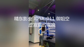 精东影业 JDYA-011 御姐空虚寂寞的夜晚