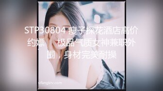 STP30804 瘦子探花酒店高价约嫖❤️极品气质女神兼职外围，身材完美耐操